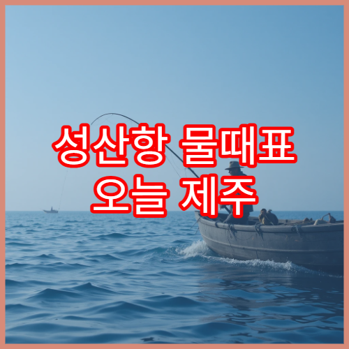 성산항 물때표 오늘 제주 동부 해루질 낚시시간표