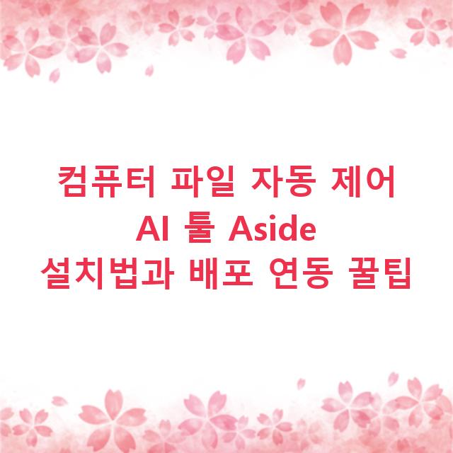 컴퓨터 파일 자동 제어 AI 툴 Aside 설치법과 배포 연동 꿀팁