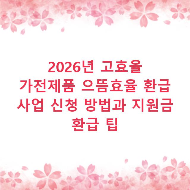2026년 고효율 가전제품 으뜸효율 환급 사업 신청 방법과 지원금 환급 팁
