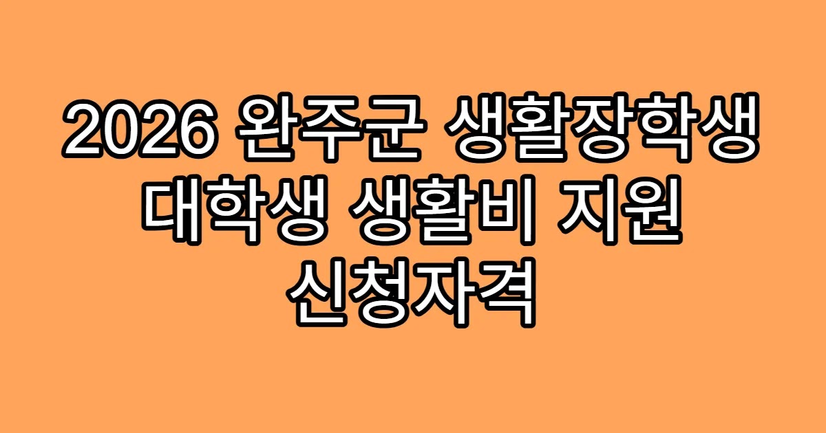 2026 완주군 생활장학생 대학생 생활비 지원 신청자격