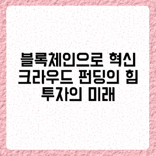 블록체인 기반 크라우드 펀딩, 크라우드 펀딩 플랫폼, 구조적 장점, 블록체인 기술, 투자 안전성