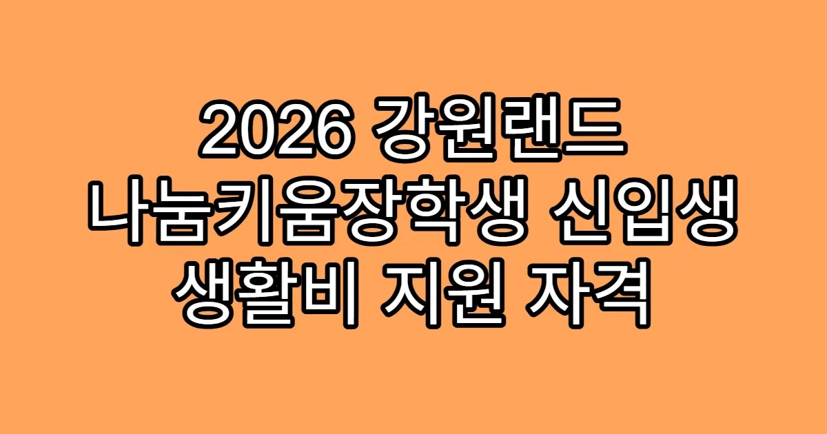 2026 강원랜드 나눔키움장학생 신입생 생활비 지원 자격