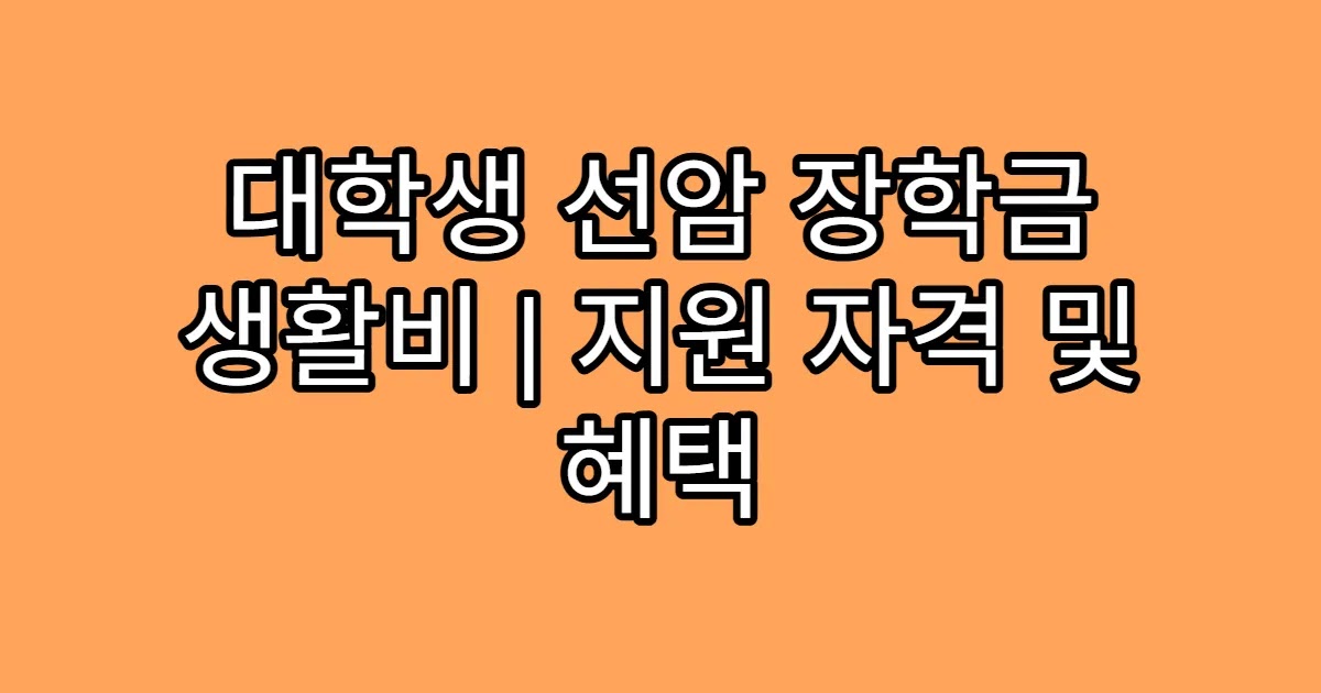 대학생 선암 장학금 생활비 | 지원 자격 및 혜택