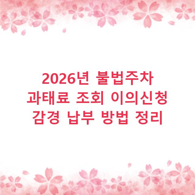 2026년 불법주차 과태료 조회 이의신청 감경 납부 방법 정리