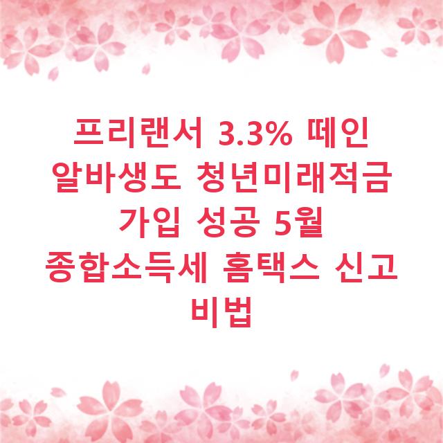 프리랜서 3.3% 떼인 알바생도 청년미래적금 가입 성공 5월 종합소득세 홈택스 신고 비법