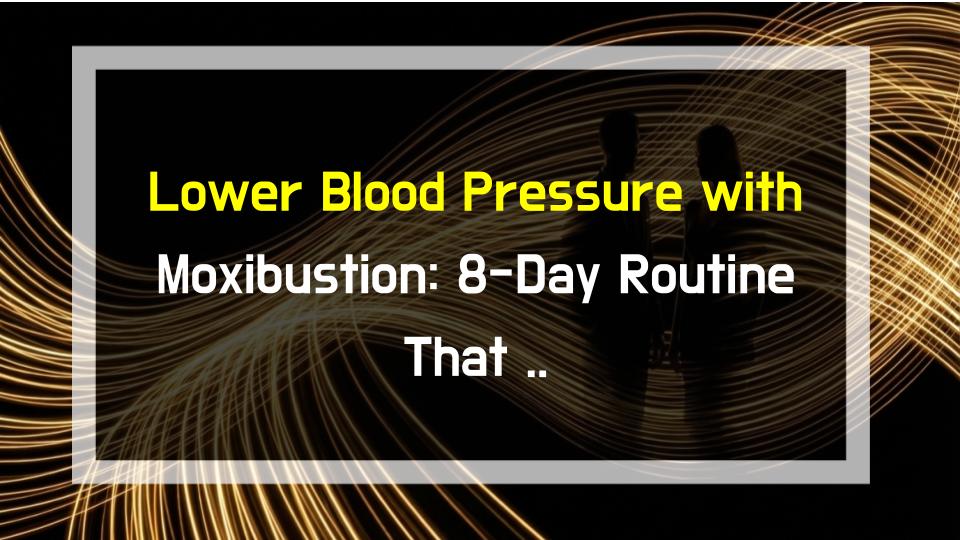 Lower Blood Pressure with Moxibustion: 8-Day Routine That Works!