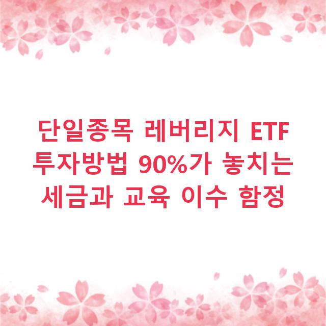 단일종목 레버리지 ETF 투자방법 90%가 놓치는 세금과 교육 이수 함정