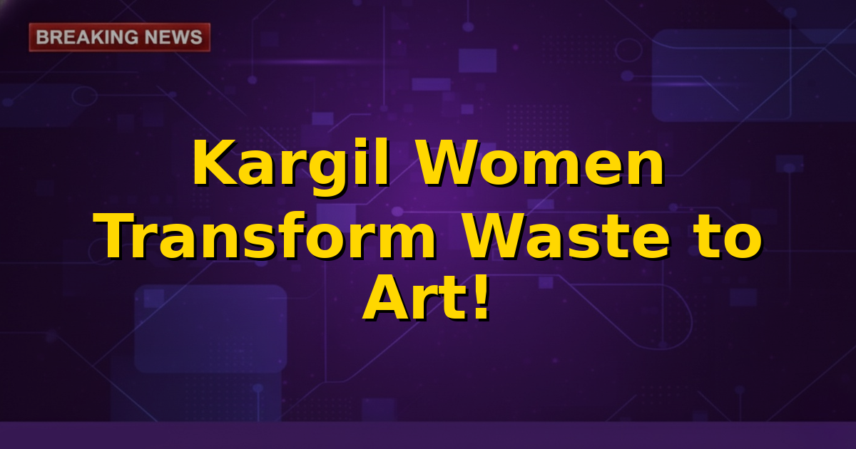 Women in Kargil learning to create art from waste materials, symbolizing empowerment and sustainability.