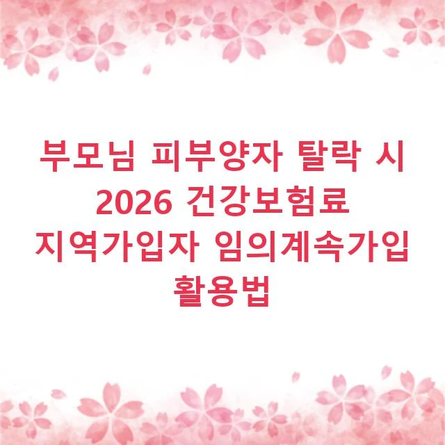 부모님 피부양자 탈락 시 2026 건강보험료 지역가입자 임의계속가입 활용법