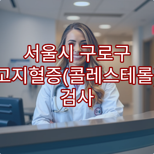 서울시 구로구 고지혈증(콜레스테롤) 검사 및 치료 병원 추천