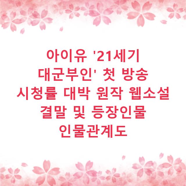아이유 ’21세기 대군부인’ 첫 방송 시청률 대박 원작 웹소설 결말 및 등장인물 인물관계도