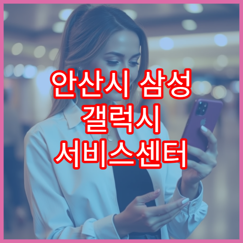 안산시 삼성 갤럭시 서비스센터 방문 전 준비 체크