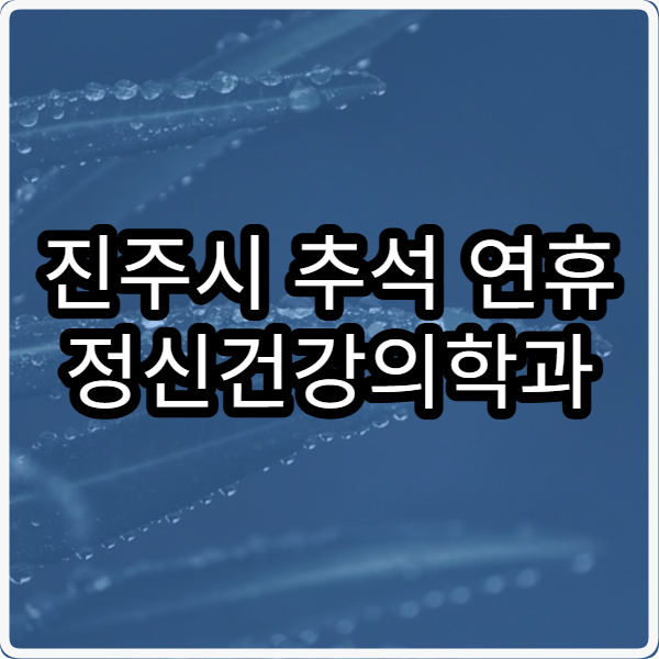 진주시 추석 연휴 정신건강의학과 진료 병원 이용 꿀팁