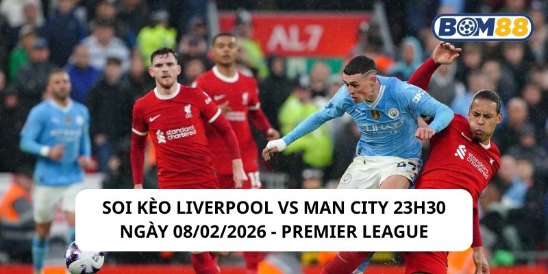 Soi kèo Liverpool vs Man City 23h30 ngày 08/02/2026