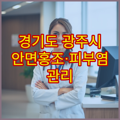 경기도 광주시 안면홍조·피부염 관리 병원 정보