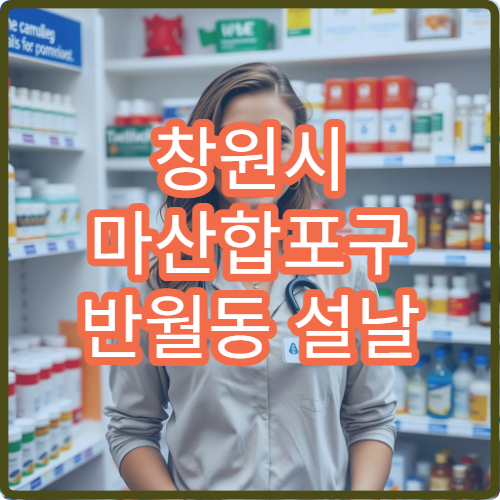 창원시 마산합포구 반월동 설날 명절 연휴 문 여는 약국·당번약국 정리