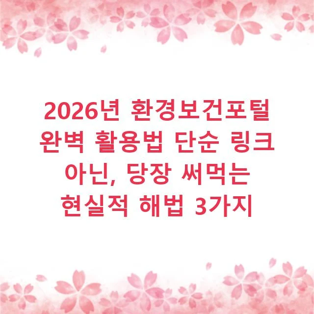 2026년 환경보건포털 완벽 활용법 단순 링크 아닌, 당장 써먹는 현실적 해법 3가지