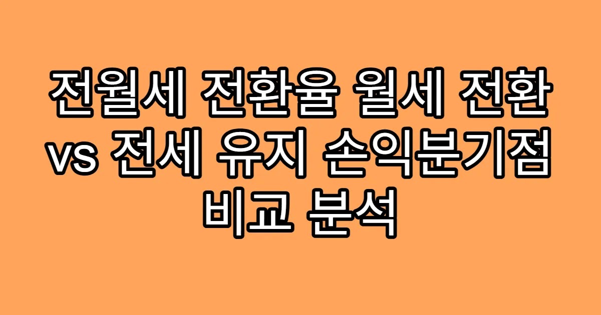 전월세 전환율 월세 전환 vs 전세 유지 손익분기점 비교 분석