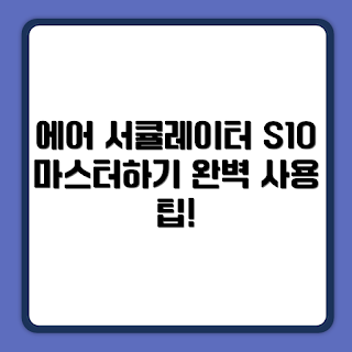 신일 에어 서큘레이터 S10, S10 큐브 사용법, 어떻게 서큘레이터 작동시키나, SIF-CU09CER 관련 정보, 왜 서큘레이터가 필요할까