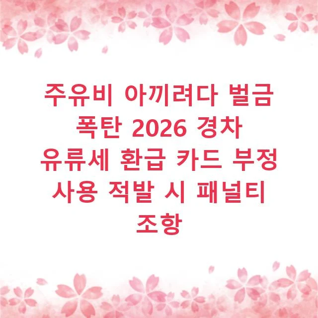 주유비 아끼려다 벌금 폭탄 2026 경차 유류세 환급 카드 부정 사용 적발 시 패널티 조항