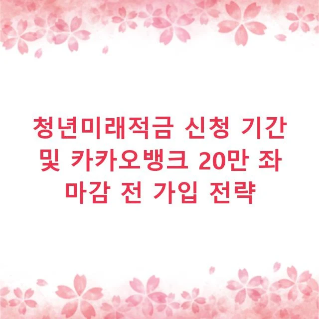 청년미래적금 신청 기간 및 카카오뱅크 20만 좌 마감 전 가입 전략