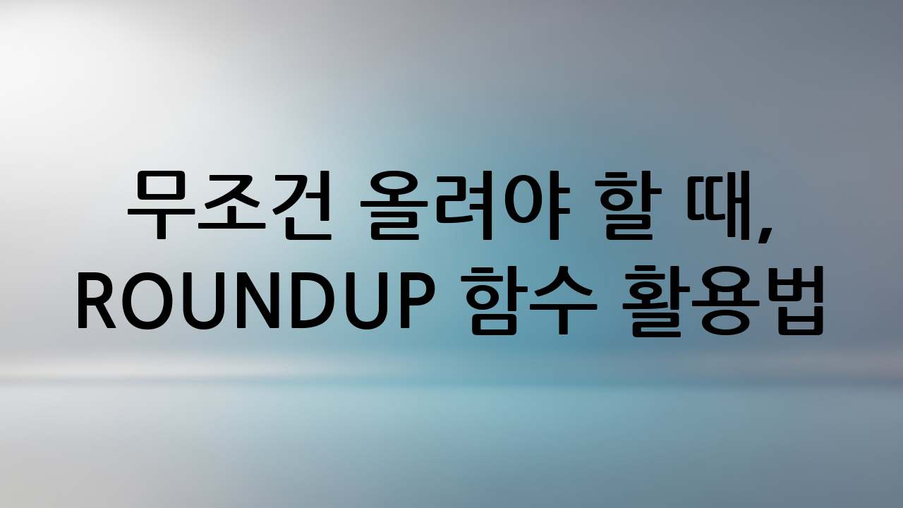 무조건 올려야 할 때, ROUNDUP 함수 활용법