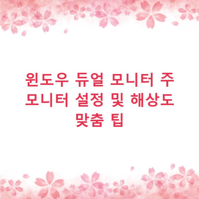 윈도우 듀얼 모니터 주 모니터 설정 및 해상도 맞춤 팁