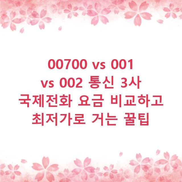 00700 vs 001 vs 002 통신 3사 국제전화 요금 비교하고 최저가로 거는 꿀팁