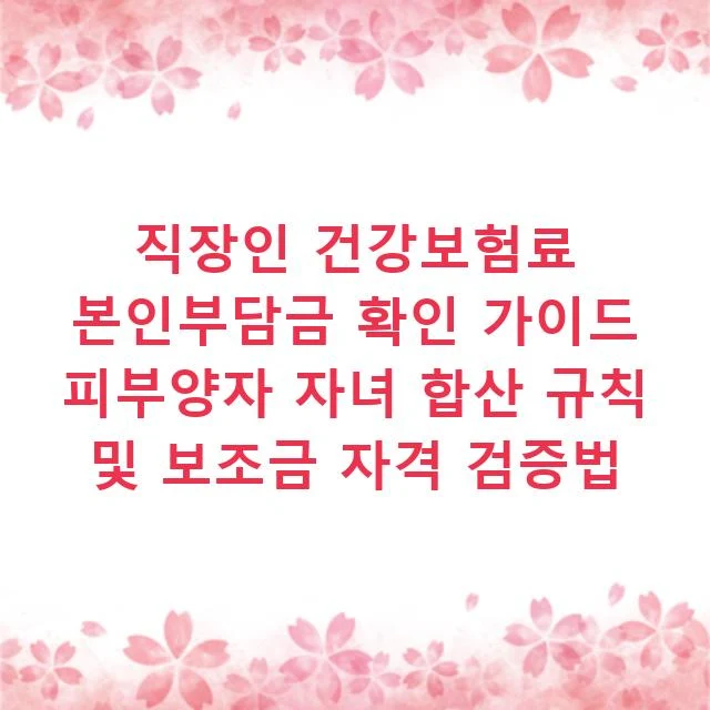 직장인 건강보험료 본인부담금 확인 가이드 피부양자 자녀 합산 규칙 및 보조금 자격 검증법