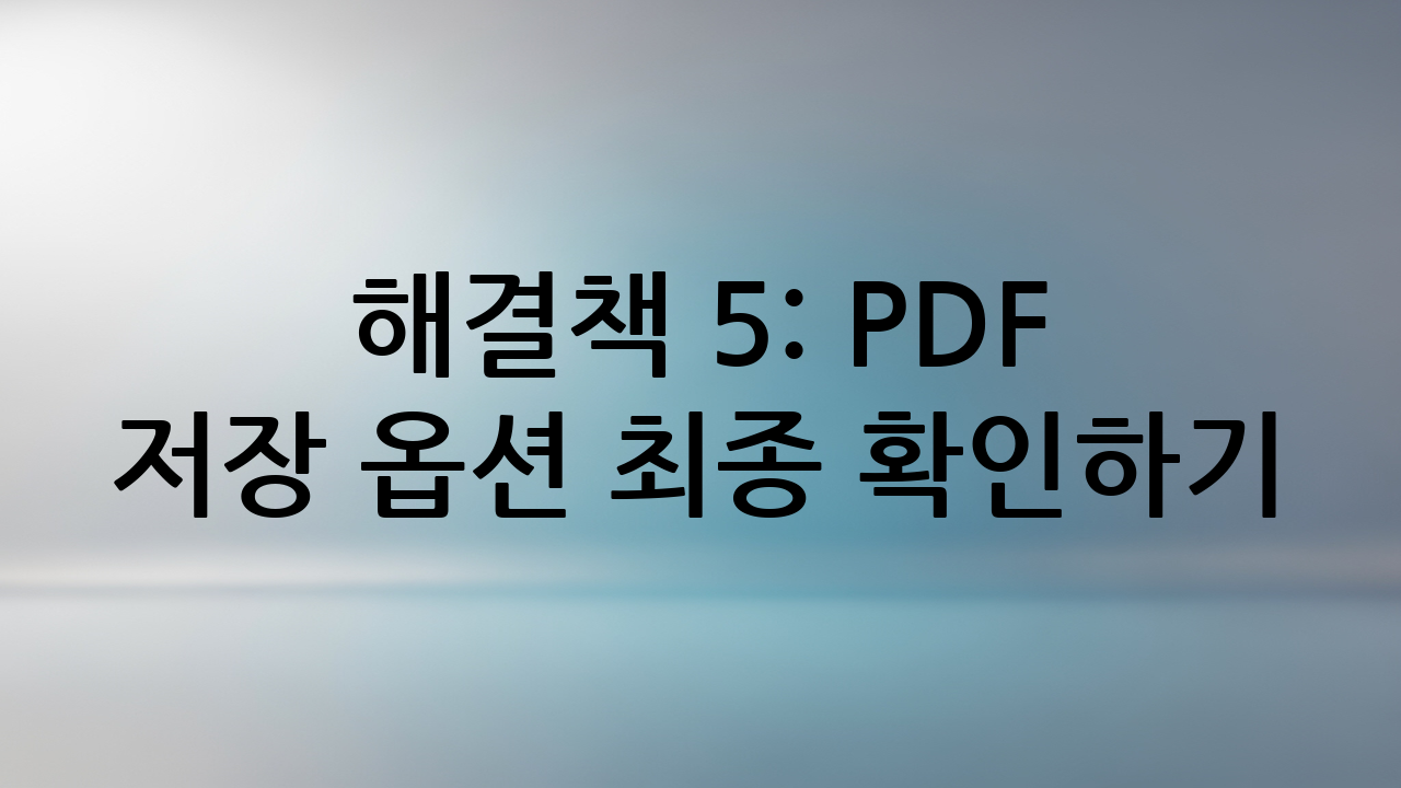 해결책 5: PDF 저장 옵션 최종 확인하기