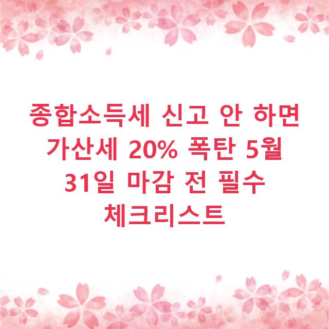 종합소득세 신고 안 하면 가산세 20% 폭탄 5월 31일 마감 전 필수 체크리스트