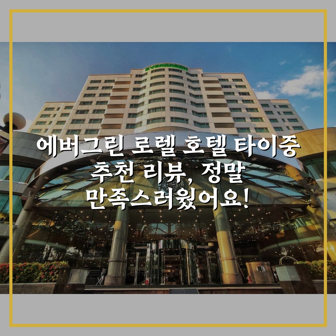 에버그린 로렐 호텔 타이중 추천 리뷰, 정말 만족스러웠어요!