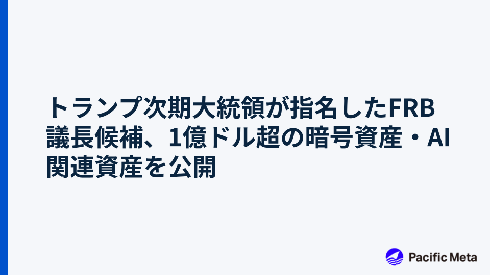 トランプ次期大統領が指名したFRB議長候補、1億ドル超の暗号資産・AI関連資産を公開
