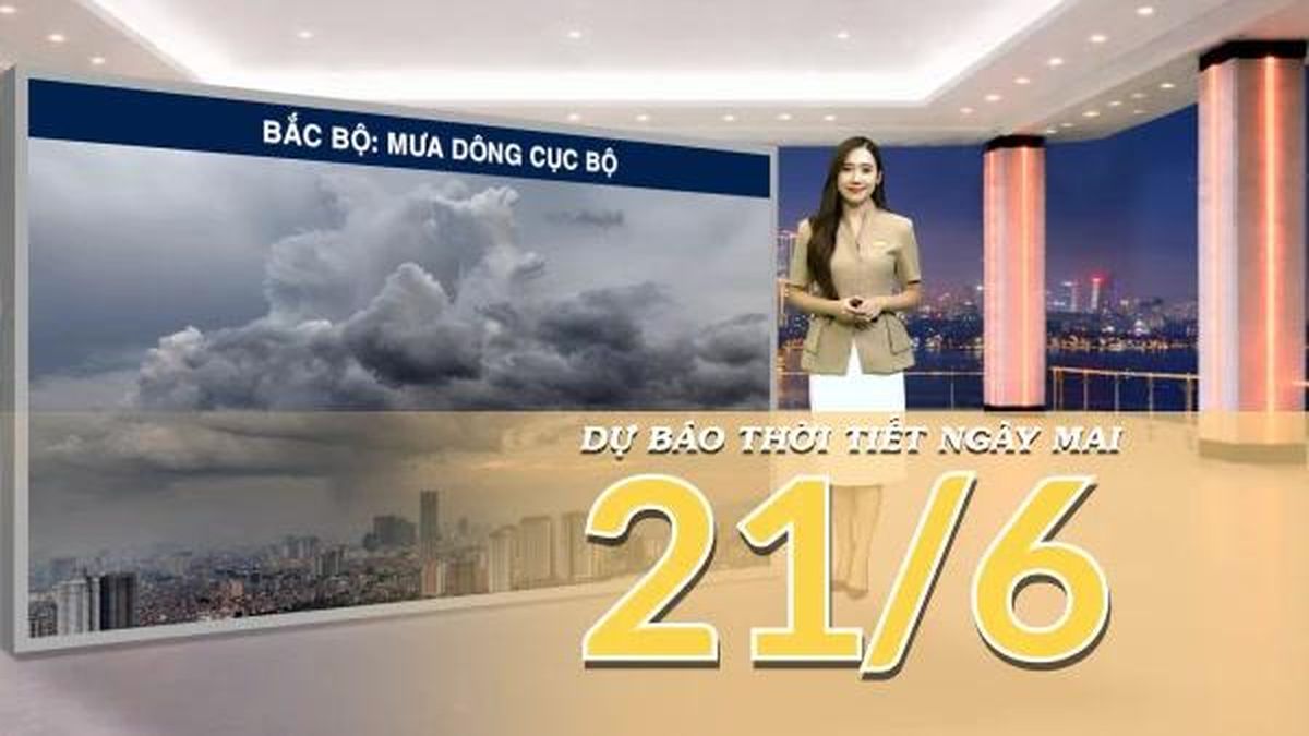[Video] Dự báo thời tiết đêm nay và ngày mai ngày 21/6/2026: Bắc Bộ có mưa rào và dông tại vùng núi , Trung Bộ duy trì khô nóng diện rộng - Báo Nhân Dân