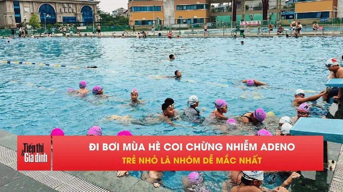 Cảnh báo virus Adeno đang tăng mạnh, bể bơi dễ thành ổ lây - Tạp chí Tiếp thị &amp; Gia đình