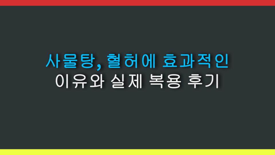 사물탕, 혈허에 효과적인 이유와 실제 복용 후기