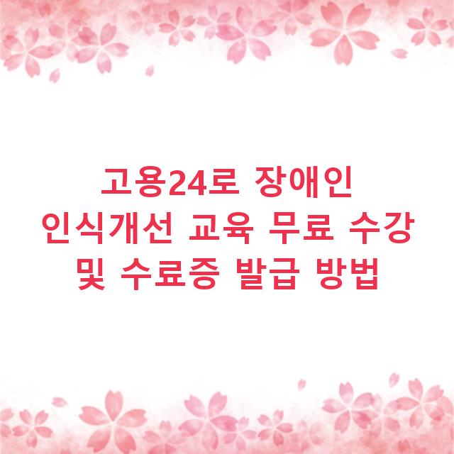 고용24로 장애인 인식개선 교육 무료 수강 및 수료증 발급 방법