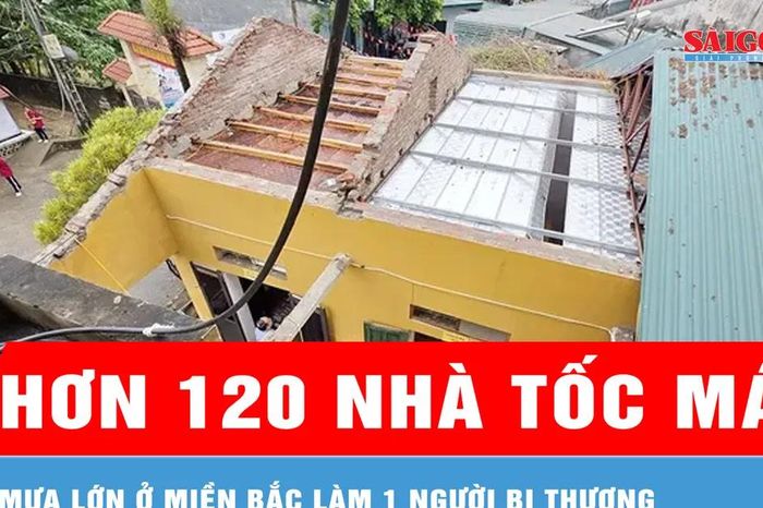 Mưa lớn ở miền Bắc làm 1 người bị thương, hơn 120 nhà tốc mái - Báo Sài Gòn Giải Phóng