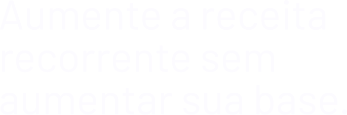 Título: Aumente a receita recorrente sem aumentar sua base.
