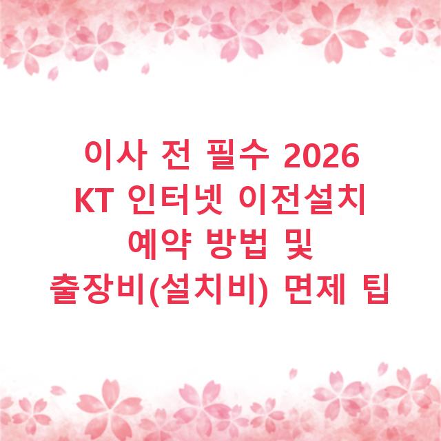 이사 전 필수 2026 KT 인터넷 이전설치 예약 방법 및 출장비(설치비) 면제 팁