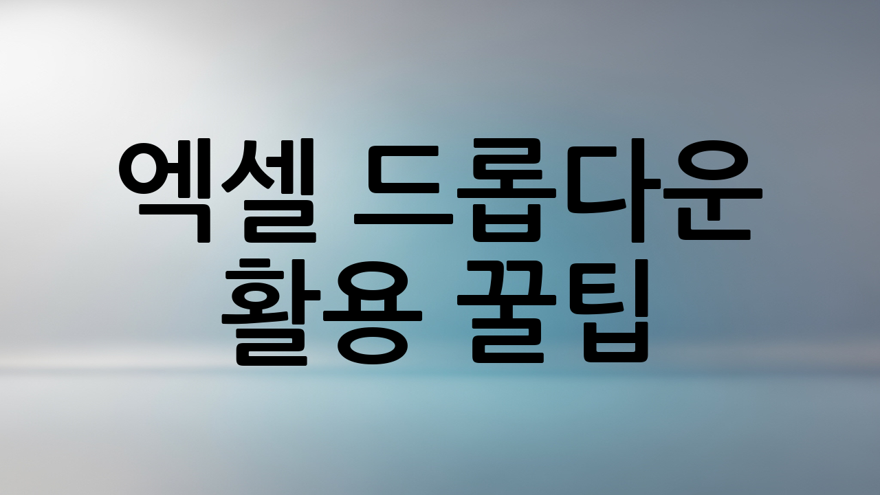 엑셀 드롭다운 활용 꿀팁: 더 스마트하게 사용하는 방법