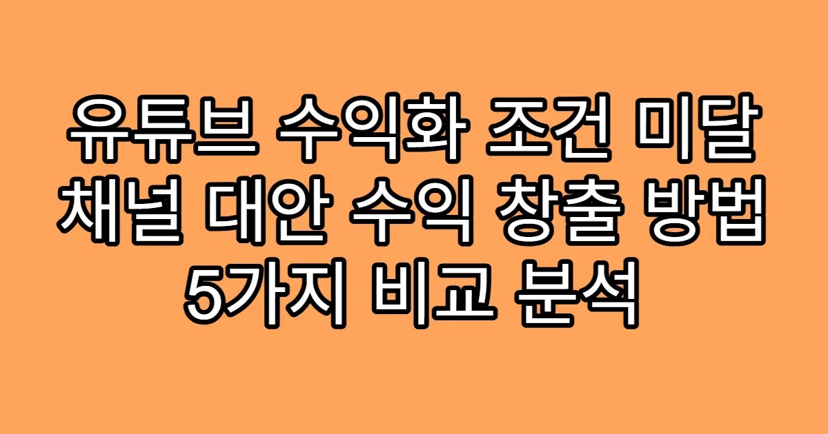 유튜브 수익화 조건 미달 채널 대안 수익 창출 방법 5가지 비교 분석