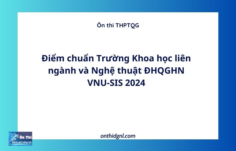 Điểm chuẩn Trường Khoa học liên ngành và Nghệ thuật ĐHQGHN VNU-SIS 2024