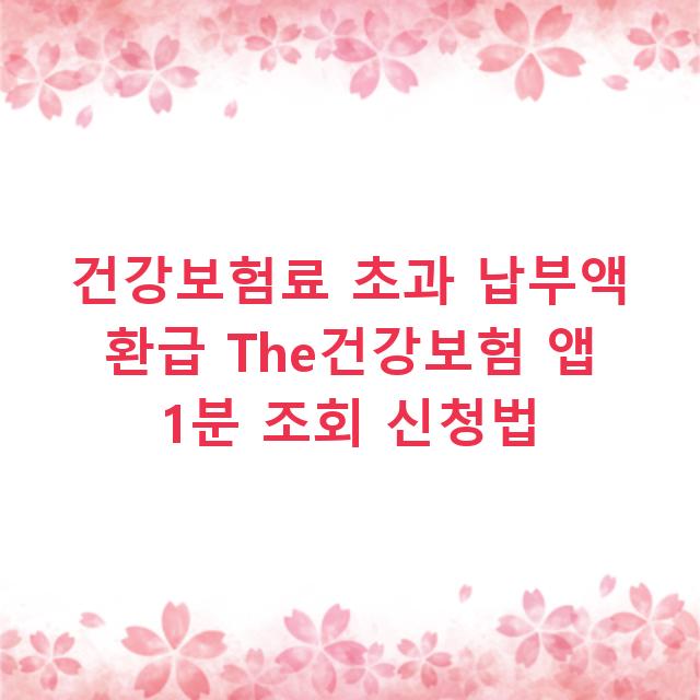 건강보험료 초과 납부액 환급 The건강보험 앱 1분 조회 신청법