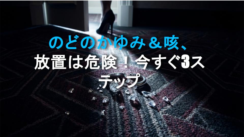 のどのかゆみ＆咳、放置は危険！今すぐ3ステップ