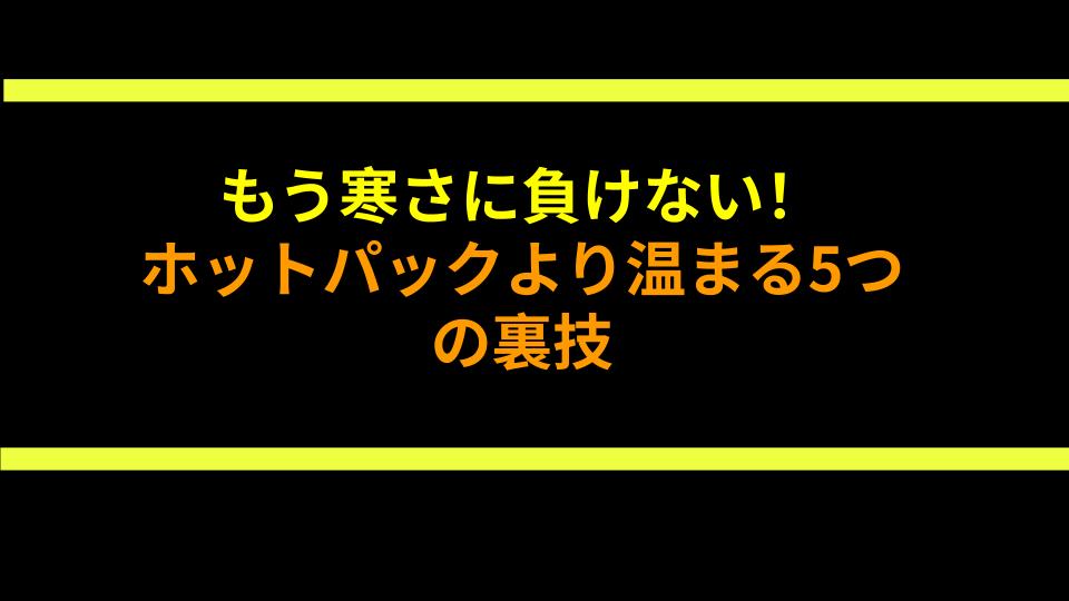 もう寒さに負けない！ホットパックより温まる5つの裏技