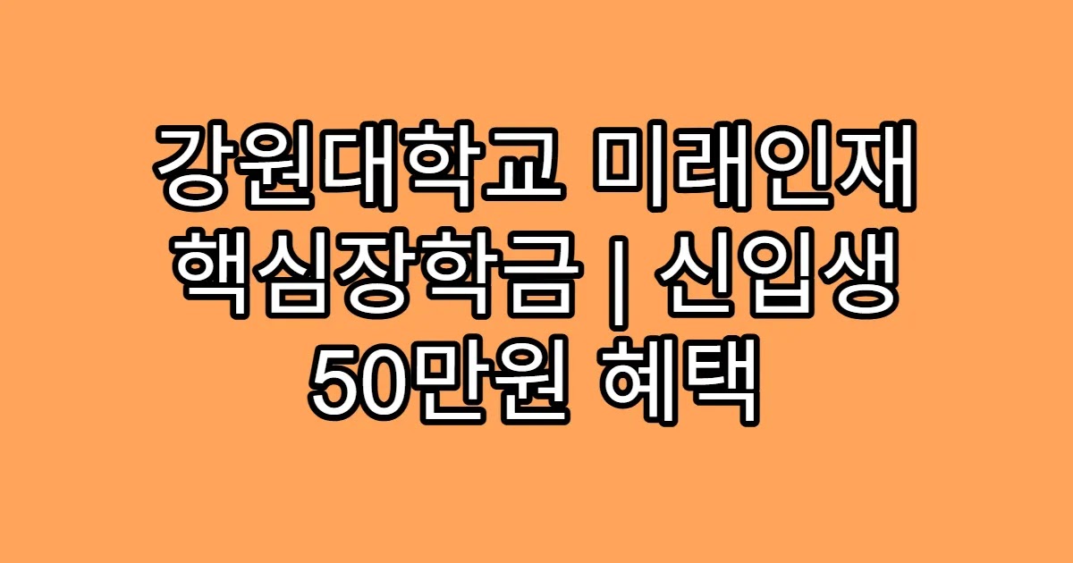 강원대학교 미래인재 핵심장학금 | 신입생 50만원 혜택