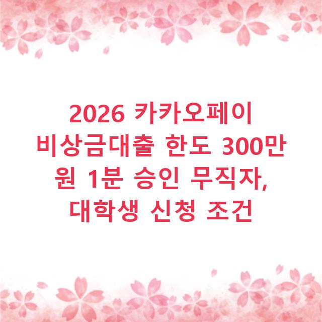 2026 카카오페이 비상금대출 한도 300만 원 1분 승인 무직자, 대학생 신청 조건