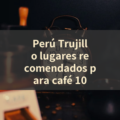 Perú Trujillo lugares recomendados para café 10 썸네일
