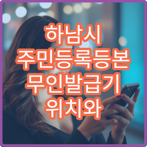 하남시 주민등록등본 무인발급기 위치와 운영시간 한눈에 확인